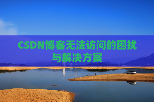 CSDN博客无法访问的困扰与解决方案 CSDN博客无法访问的困扰与解决方案